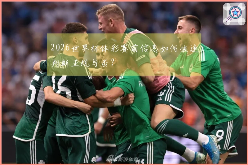 2026世界杯体彩赛前信息如何快速判断正规与否？