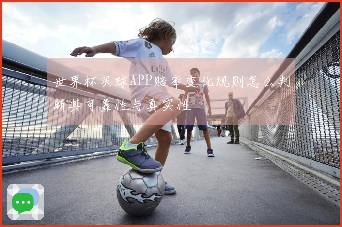 世界杯买球APP赔率变化规则怎么判断其可靠性与真实性