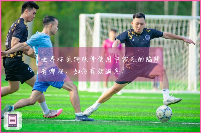 世界杯竞猜软件使用中常见的陷阱有哪些，如何有效避免？