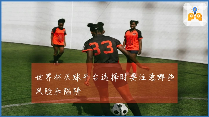 世界杯买球平台选择时要注意哪些风险和陷阱