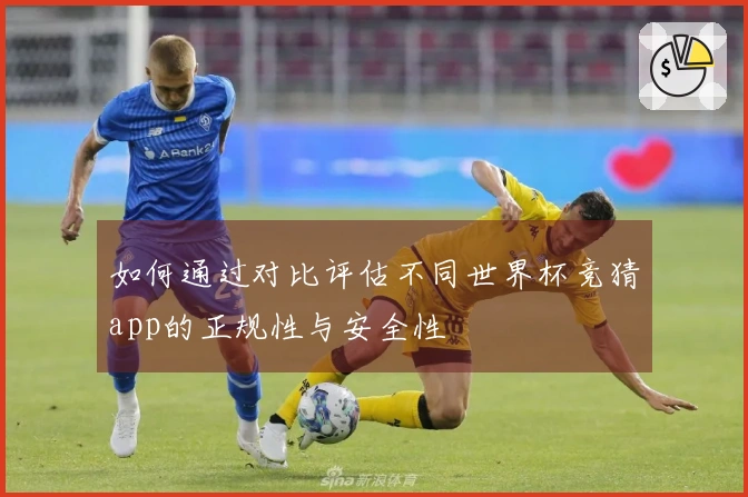如何通过对比评估不同世界杯竞猜app的正规性与安全性