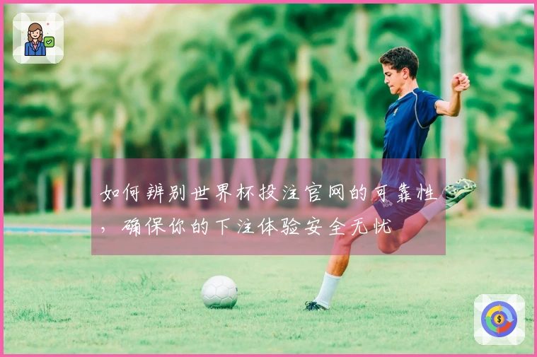 如何辨别世界杯投注官网的可靠性,确保你的下注体验安全无忧