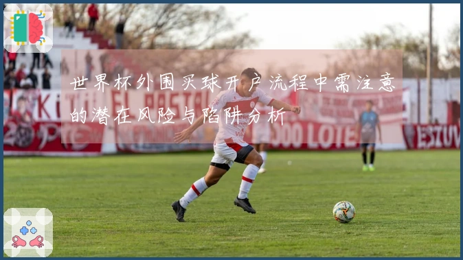 世界杯外围买球开户流程中需注意的潜在风险与陷阱分析